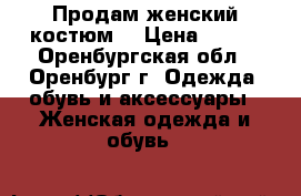 Продам женский костюм  › Цена ­ 950 - Оренбургская обл., Оренбург г. Одежда, обувь и аксессуары » Женская одежда и обувь   